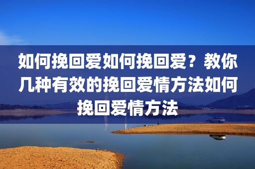 如何挽回爱如何挽回爱？教你几种有效的挽回爱情方法如何挽回爱情方法