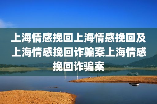 上海情感挽回上海情感挽回及上海情感挽回诈骗案上海情感挽回诈骗案