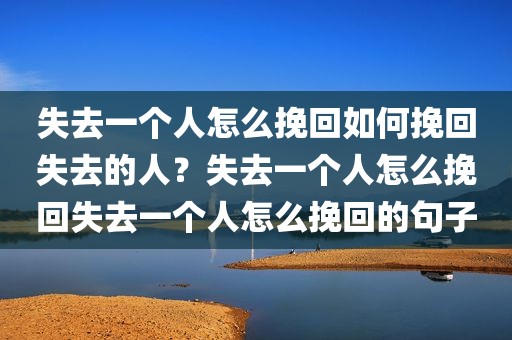 失去一个人怎么挽回如何挽回失去的人？失去一个人怎么挽回失去一个人怎么挽回的句子