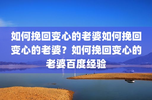 如何挽回变心的老婆如何挽回变心的老婆？如何挽回变心的老婆百度经验