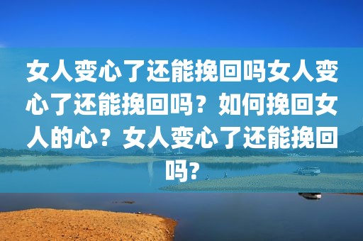 女人变心了还能挽回吗女人变心了还能挽回吗？如何挽回女人的心？女人变心了还能挽回吗?