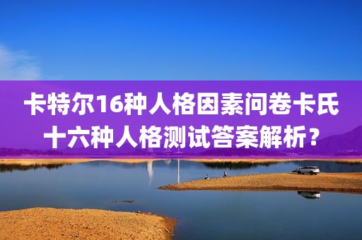 卡特尔16种人格因素问卷卡氏十六种人格测试答案解析？