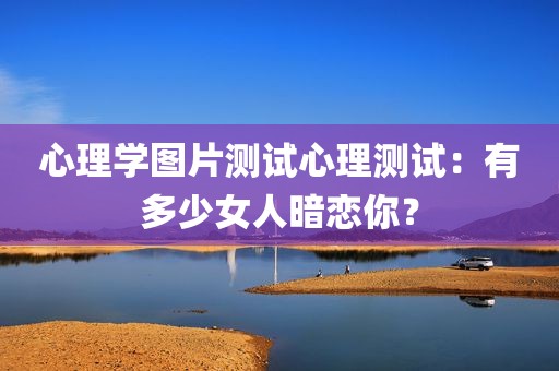 心理学图片测试心理测试：有多少女人暗恋你？