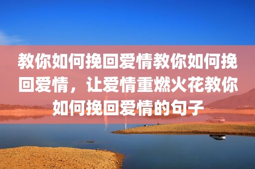 教你如何挽回爱情教你如何挽回爱情，让爱情重燃火花教你如何挽回爱情的句子