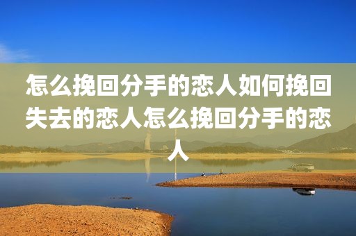 怎么挽回分手的恋人如何挽回失去的恋人怎么挽回分手的恋人