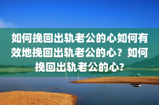 如何挽回出轨老公的心如何有效地挽回出轨老公的心？如何挽回出轨老公的心?