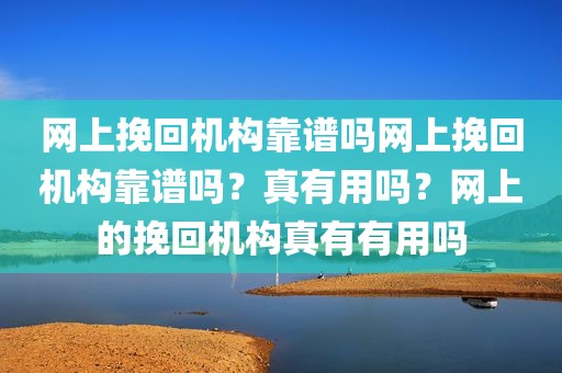 网上挽回机构靠谱吗网上挽回机构靠谱吗？真有用吗？网上的挽回机构真有有用吗