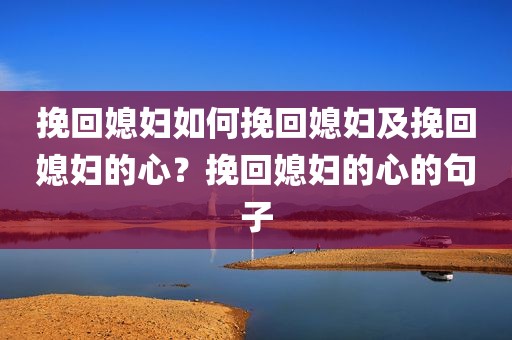 挽回媳妇如何挽回媳妇及挽回媳妇的心？挽回媳妇的心的句子