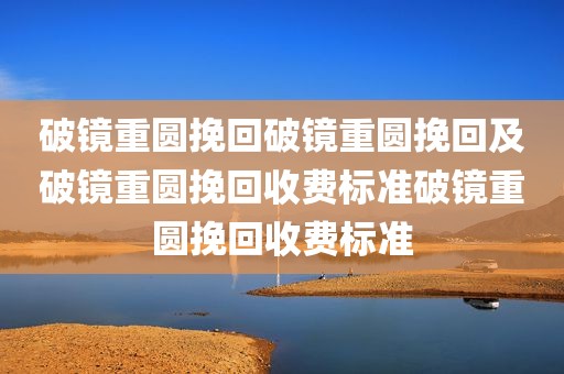 破镜重圆挽回破镜重圆挽回及破镜重圆挽回收费标准破镜重圆挽回收费标准
