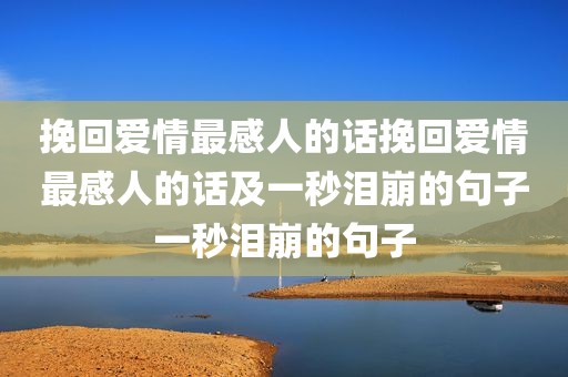 挽回爱情最感人的话挽回爱情最感人的话及一秒泪崩的句子一秒泪崩的句子