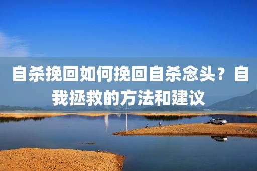 自杀挽回如何挽回自杀念头？自我拯救的方法和建议