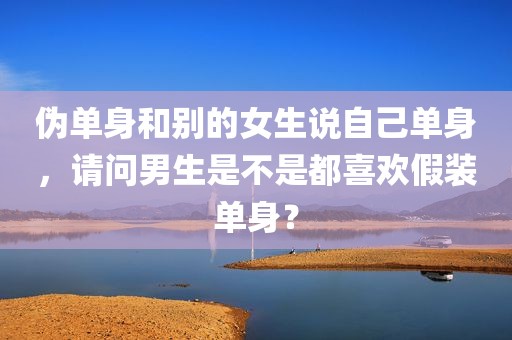 伪单身和别的女生说自己单身，请问男生是不是都喜欢假装单身？