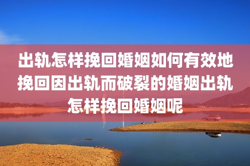 出轨怎样挽回婚姻如何有效地挽回因出轨而破裂的婚姻出轨怎样挽回婚姻呢