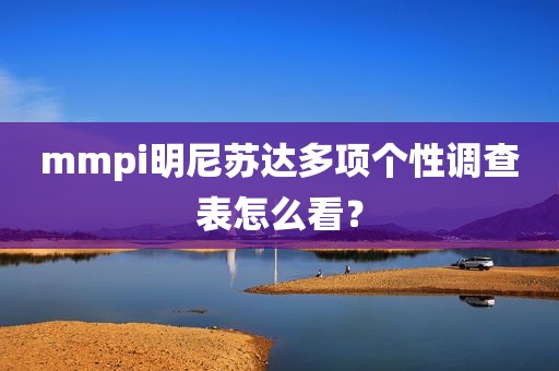 mmpi明尼苏达多项个性调查表怎么看？