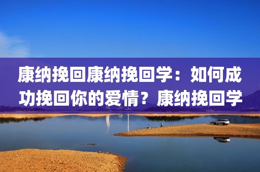 康纳挽回康纳挽回学：如何成功挽回你的爱情？康纳挽回学
