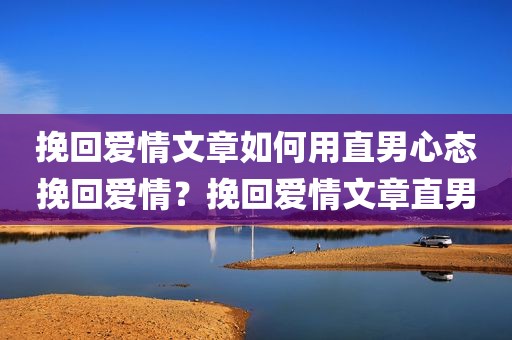 挽回爱情文章如何用直男心态挽回爱情？挽回爱情文章直男