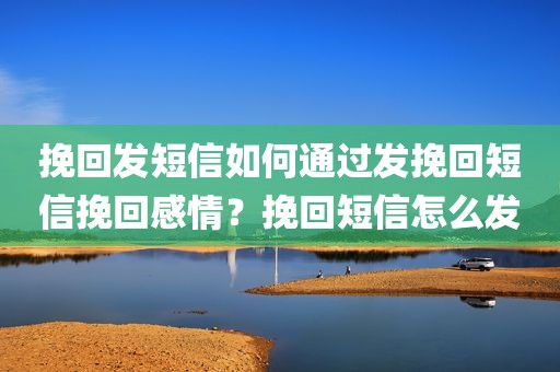 挽回发短信如何通过发挽回短信挽回感情？挽回短信怎么发