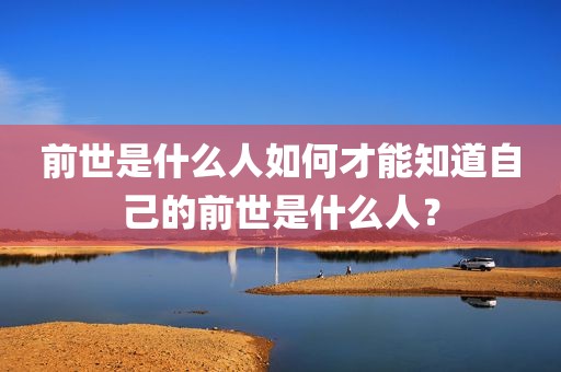 前世是什么人如何才能知道自己的前世是什么人？