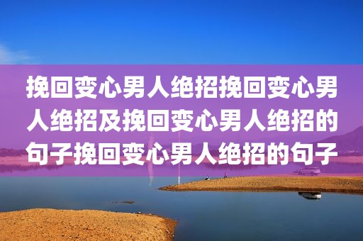 挽回变心男人绝招挽回变心男人绝招及挽回变心男人绝招的句子挽回变心男人绝招的句子