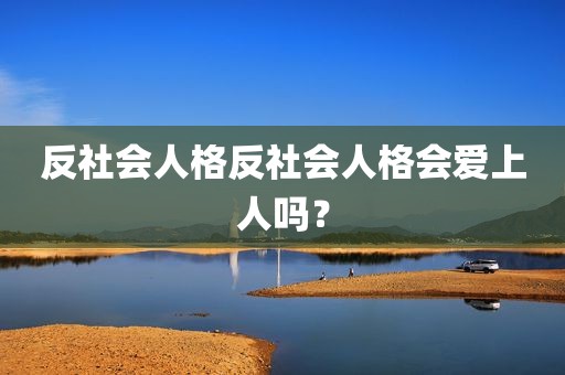 反社会人格反社会人格会爱上人吗？