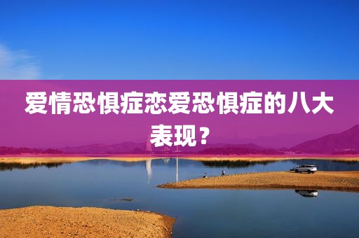 爱情恐惧症恋爱恐惧症的八大表现？