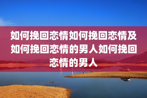 如何挽回恋情如何挽回恋情及如何挽回恋情的男人如何挽回恋情的男人