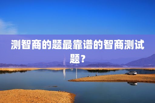 测智商的题最靠谱的智商测试题？