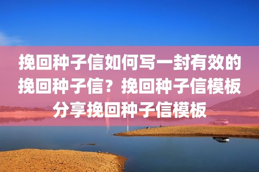 挽回种子信如何写一封有效的挽回种子信？挽回种子信模板分享挽回种子信模板