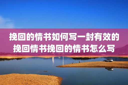 挽回的情书如何写一封有效的挽回情书挽回的情书怎么写