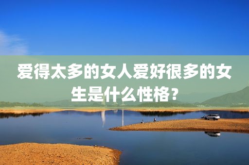 爱得太多的女人爱好很多的女生是什么性格？