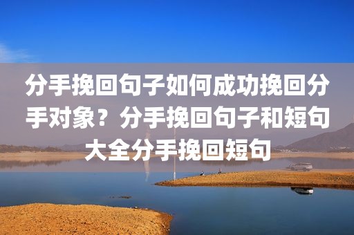 分手挽回句子如何成功挽回分手对象？分手挽回句子和短句大全分手挽回短句