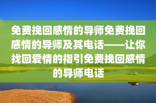 免费挽回感情的导师免费挽回感情的导师及其电话——让你找回爱情的指引免费挽回感情的导师电话