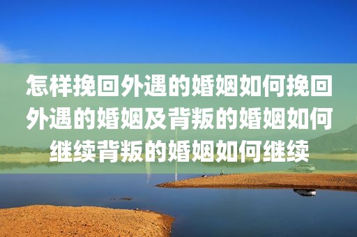 怎样挽回外遇的婚姻如何挽回外遇的婚姻及背叛的婚姻如何继续背叛的婚姻如何继续
