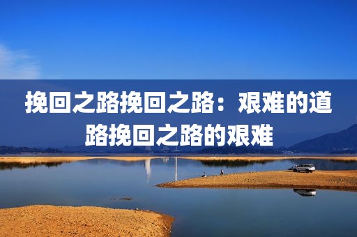 挽回之路挽回之路：艰难的道路挽回之路的艰难