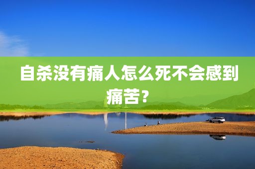自杀没有痛人怎么死不会感到痛苦？