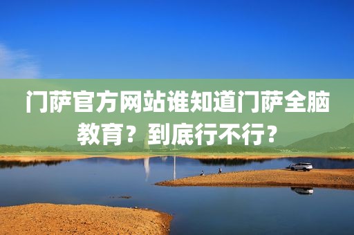 门萨官方网站谁知道门萨全脑教育？到底行不行？