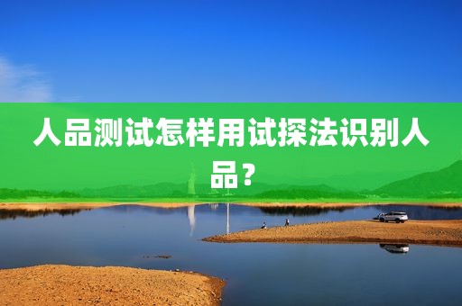 人品测试怎样用试探法识别人品？