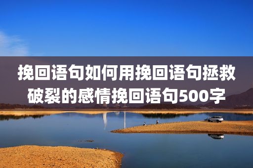 挽回语句如何用挽回语句拯救破裂的感情挽回语句500字
