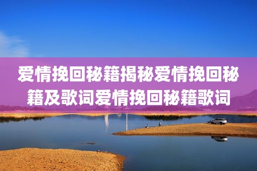 爱情挽回秘籍揭秘爱情挽回秘籍及歌词爱情挽回秘籍歌词