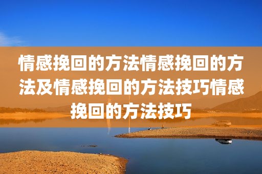 情感挽回的方法情感挽回的方法及情感挽回的方法技巧情感挽回的方法技巧