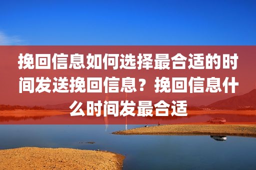 挽回信息如何选择最合适的时间发送挽回信息？挽回信息什么时间发最合适
