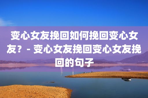 变心女友挽回如何挽回变心女友？- 变心女友挽回变心女友挽回的句子