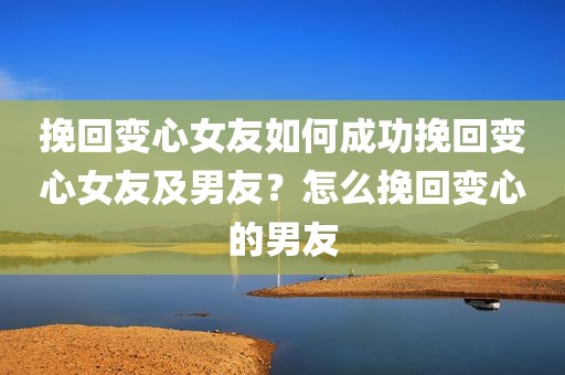 挽回变心女友如何成功挽回变心女友及男友？怎么挽回变心的男友