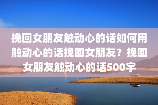 挽回女朋友触动心的话如何用触动心的话挽回女朋友？挽回女朋友触动心的话500字