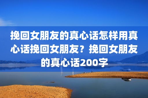 挽回女朋友的真心话怎样用真心话挽回女朋友？挽回女朋友的真心话200字