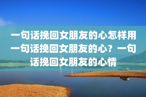 一句话挽回女朋友的心怎样用一句话挽回女朋友的心？一句话挽回女朋友的心情