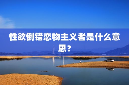性欲倒错恋物主义者是什么意思？