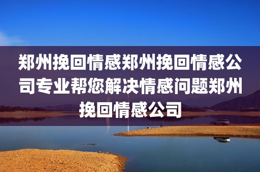 郑州挽回情感郑州挽回情感公司专业帮您解决情感问题郑州挽回情感公司