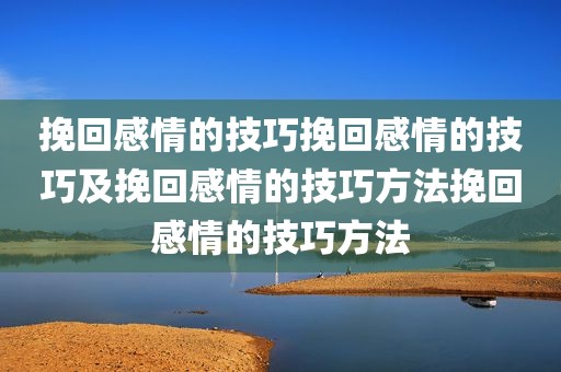 挽回感情的技巧挽回感情的技巧及挽回感情的技巧方法挽回感情的技巧方法