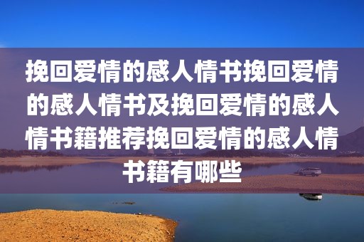 挽回爱情的感人情书挽回爱情的感人情书及挽回爱情的感人情书籍推荐挽回爱情的感人情书籍有哪些